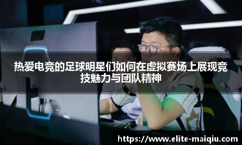 热爱电竞的足球明星们如何在虚拟赛场上展现竞技魅力与团队精神